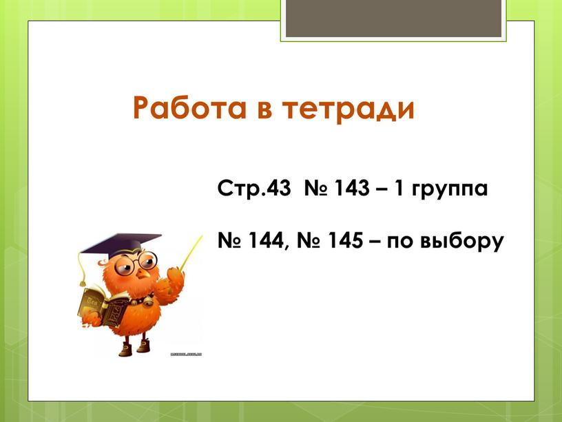 Работа в тетради Стр.43 № 143 – 1 группа № 144, № 145 – по выбору