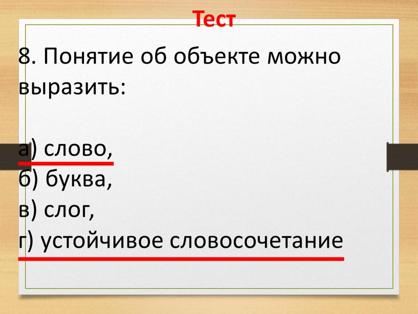 Тест 8. Понятие об объекте можно выразить: а) слово, б) буква, в) слог, г) устойчивое словосочетание