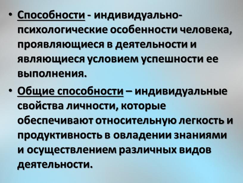 Способности - индивидуально-психологические особенности человека, проявляющиеся в деятельности и являющиеся условием успешности ее выполнения