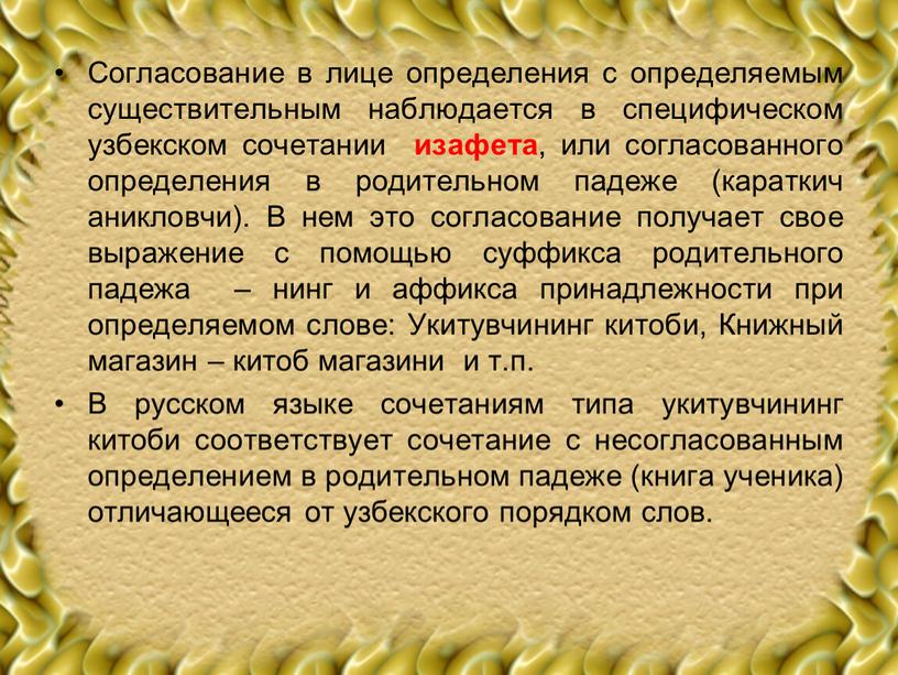 Согласование в лице определения с определяемым существительным наблюдается в специфическом узбекском сочетании изафета , или согласованного определения в родительном падеже (караткич аникловчи)