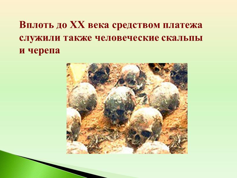 Вплоть до XХ века средством платежа служили также человеческие скальпы и черепа