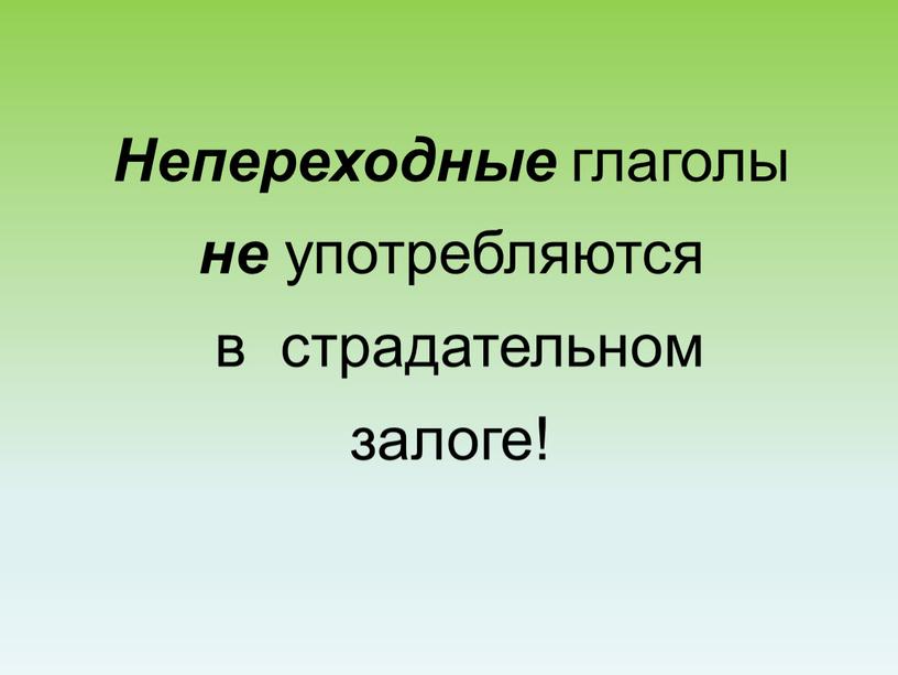 Непереходные глаголы не употребляются в страдательном залоге!