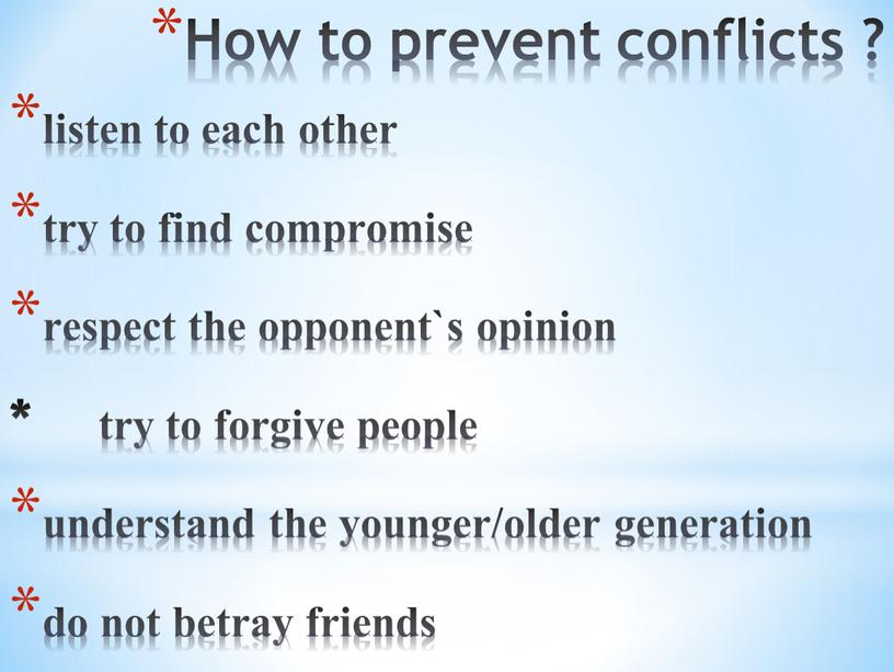 How to prevent conflicts ? listen to each other try to find compromise respect the opponent`s opinion * try to forgive people understand the younger/older…