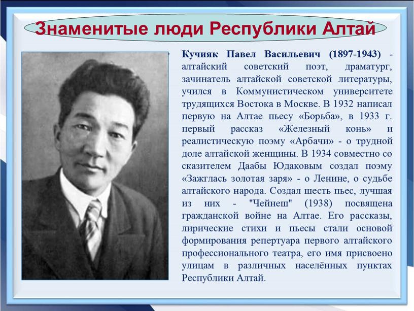 Кучияк Павел Васильевич (1897-1943) - алтайский советский поэт, драматург, зачинатель алтайской советской литературы, учился в