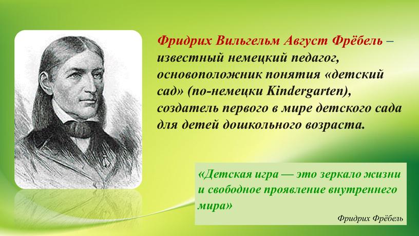 Фридрих Вильгельм Август Фрёбель –известный немецкий педагог, основоположник понятия «детский сад» (по-немецки