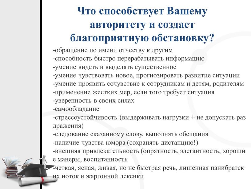 Что способствует Вашему авторитету и создает благоприятную обстановку? -обращение по имени отчеству к другим -способность быстро перерабатывать информацию -умение видеть и выделять существенное -умение чувствовать…