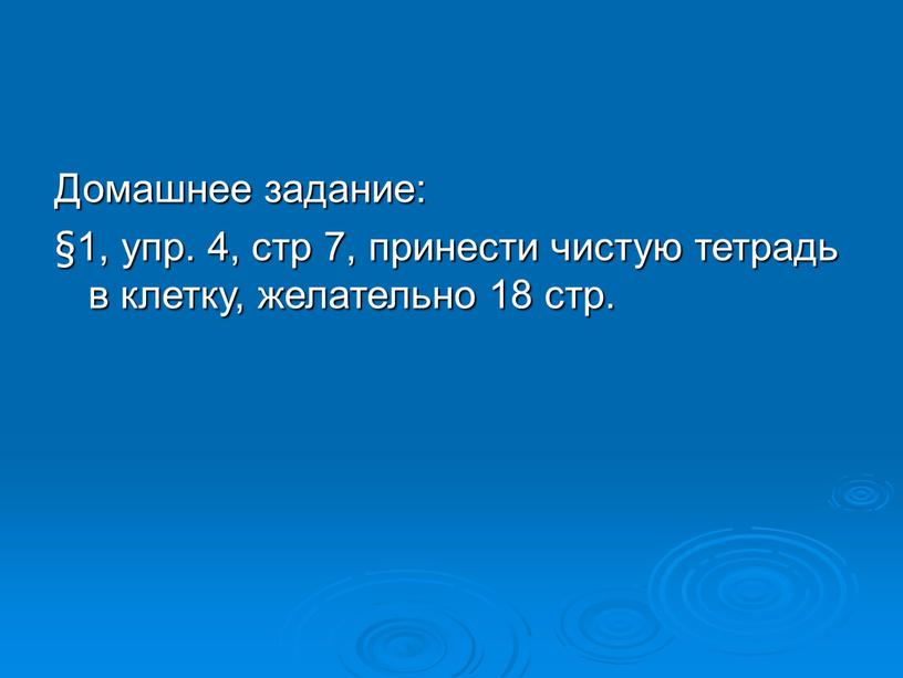 Домашнее задание: §1, упр. 4, стр 7, принести чистую тетрадь в клетку, желательно 18 стр