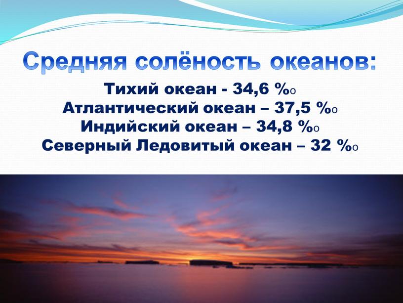 Тихий океан - 34,6 %о Атлантический океан – 37,5 %о