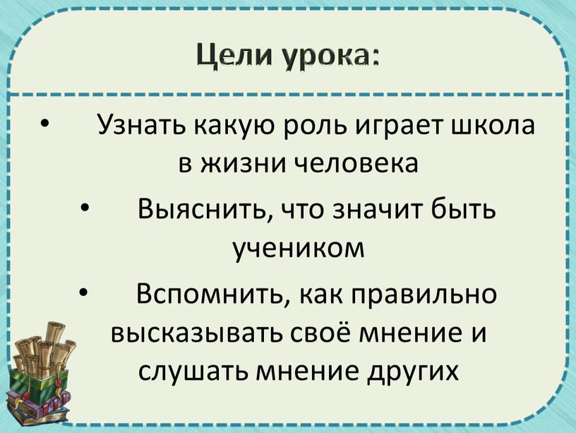 Цели урока: Узнать какую роль играет школа в жизни человека