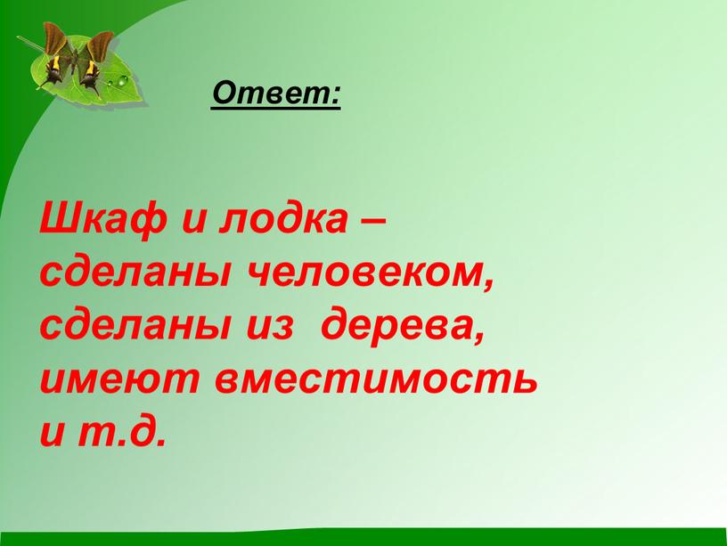 Ответ: Шкаф и лодка – сделаны человеком, сделаны из дерева, имеют вместимость и т