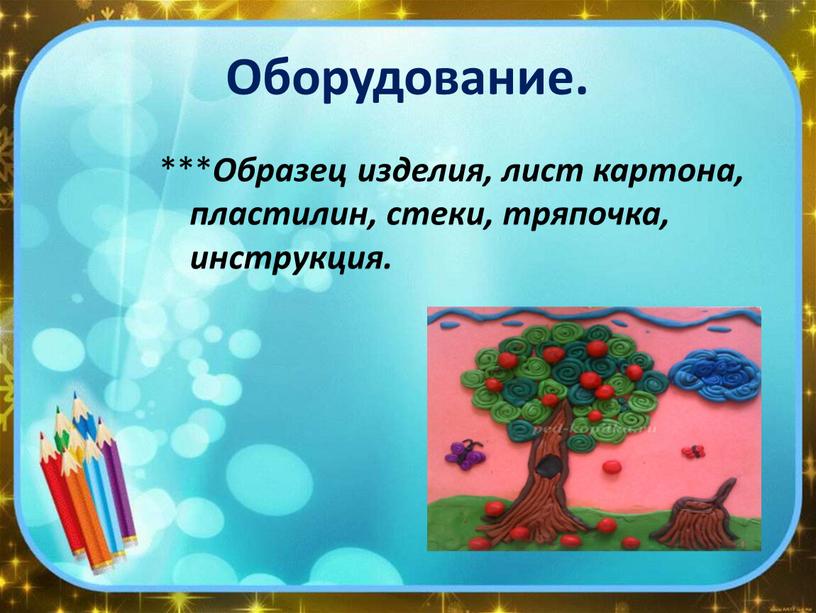 Оборудование. *** Образец изделия, лист картона, пластилин, стеки, тряпочка, инструкция