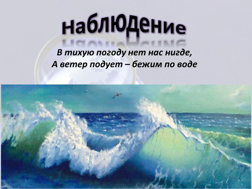 В тихую погоду нет нас нигде, А ветер подует – бежим по воде