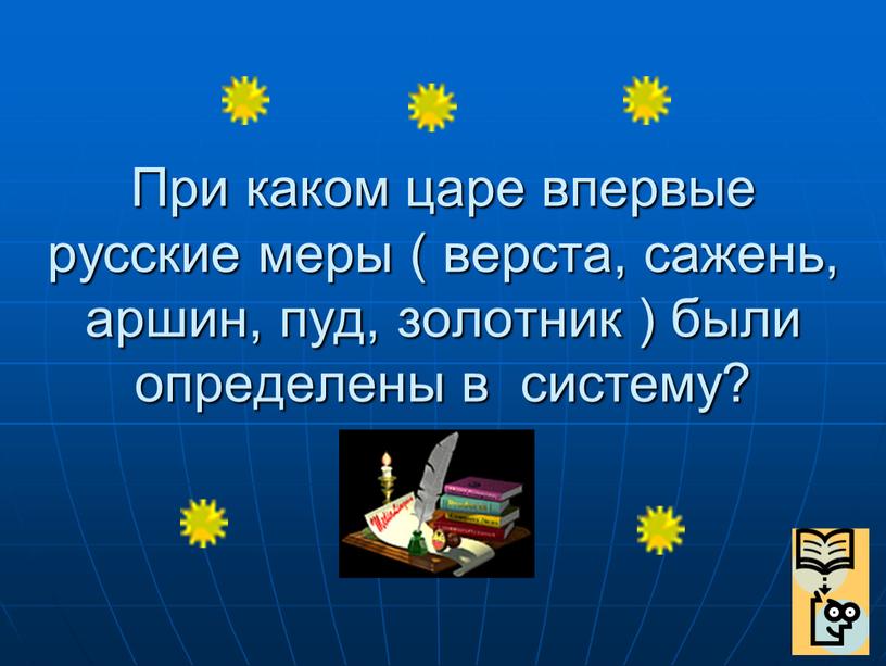 При каком царе впервые русские меры ( верста, сажень, аршин, пуд, золотник ) были определены в систему?