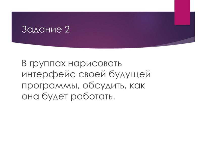 Задание 2 В группах нарисовать интерфейс своей будущей программы, обсудить, как она будет работать