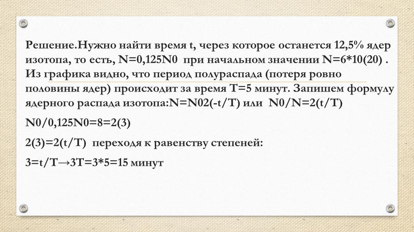 Решение.Нужно найти время t, через которое останется 12,5% ядер изотопа, то есть,