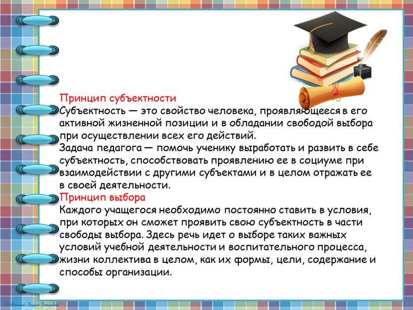 Принцип субъектности Субъектность — это свойство человека, проявляющееся в его активной жизненной позиции и в обладании свободой выбора при осуществлении всех его действий