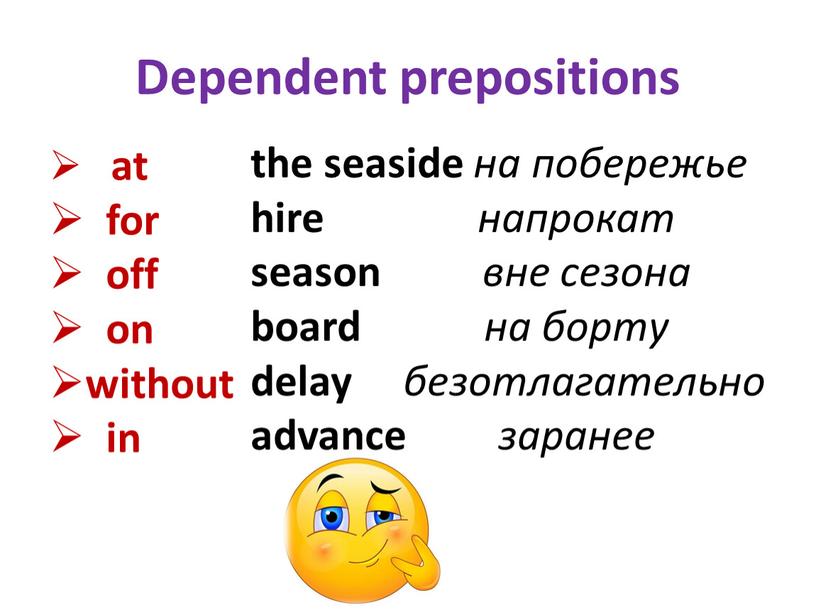 Dependent prepositions at for off on without in the seaside на побережье hire напрокат season вне сезона board на борту delay безотлагательно advance заранее