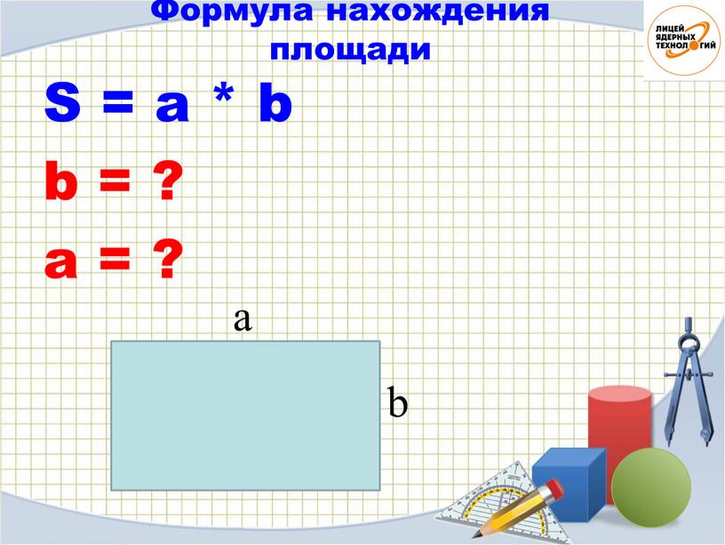 S = a * b b = ? a = ? Формула нахождения площади a b