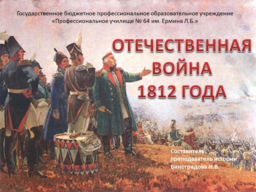 ОТЕЧЕСТВЕННАЯ ВОЙНА 1812 ГОДА Составитель: преподаватель истории