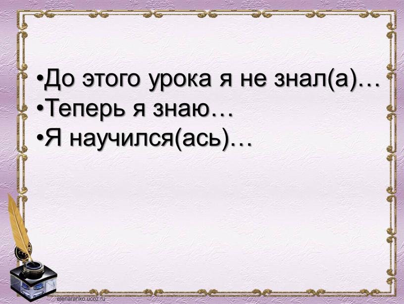 До этого урока я не знал(а)… Теперь я знаю…