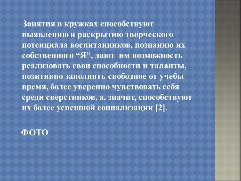 Занятия в кружках способствуют выявлению и раскрытию творческого потенциала воспитанников, познанию их собственного “Я”, дают им возможность реализовать свои способности и таланты, позитивно заполнять свободное…