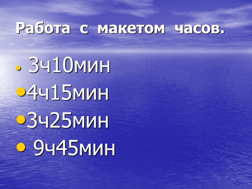 Работа с макетом часов. 3ч10мин 4ч15мин 3ч25мин 9ч45мин