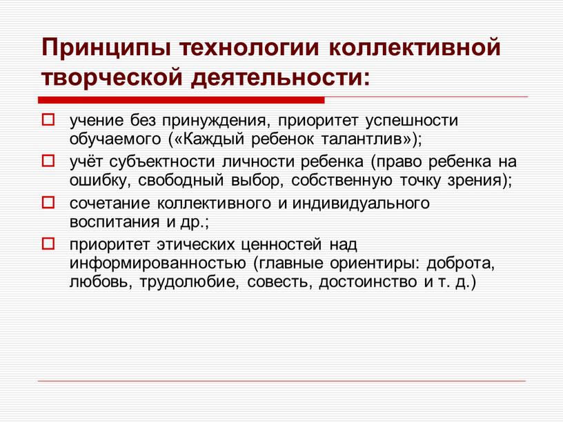 Принципы технологии коллективной творческой деятельности: учение без принуждения, приоритет успешности обучаемого («Каждый ребенок талантлив»); учёт субъектности личности ребенка (право ребенка на ошибку, свободный выбор, собственную…