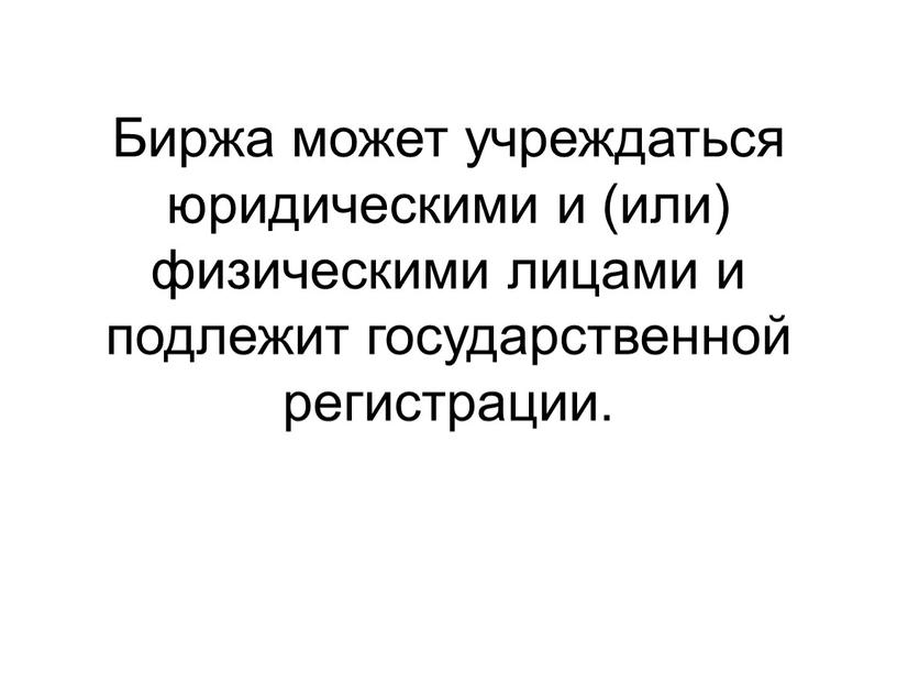 Биржа может учреждаться юридическими и (или) физическими лицами и подлежит государственной регистрации