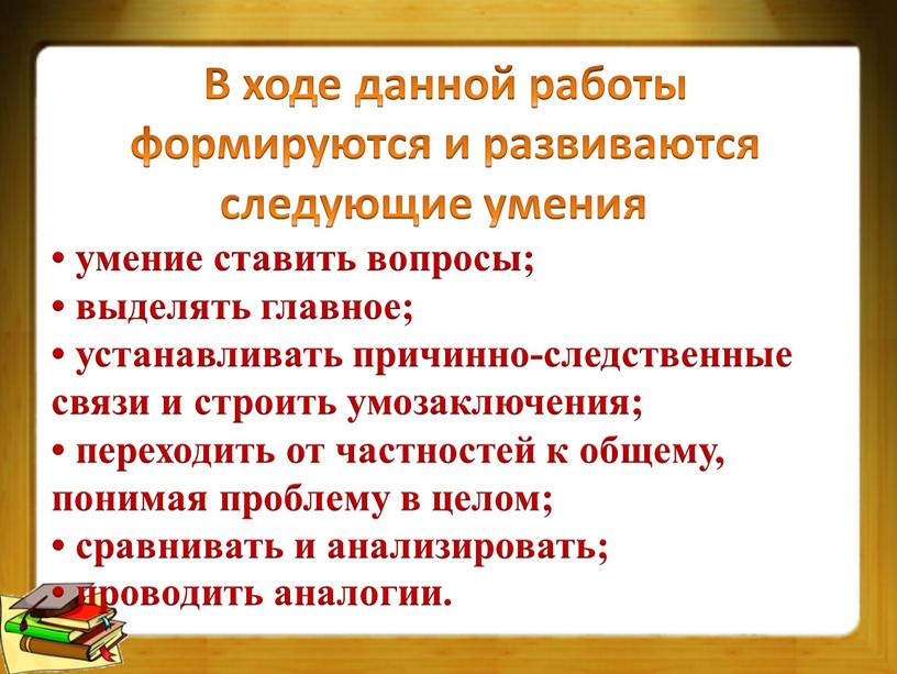 В ходе данной работы формируются и развиваются следующие умения • умение ставить вопросы; • выделять главное; • устанавливать причинно-следственные связи и строить умозаключения; • переходить…