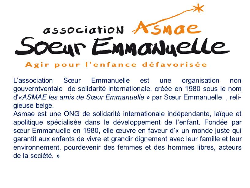 L’association Sœur Emmanuelle est une organisation non gouverntventale de solidarité internationale, créée en 1980 sous le nom d'«