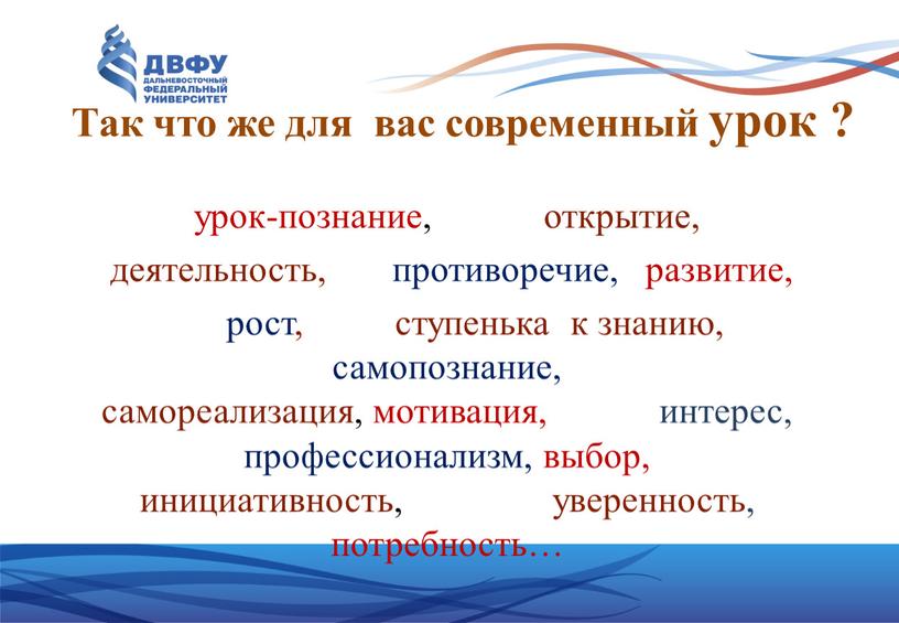 Так что же для вас современный урок ? урок-познание, открытие, деятельность, противоречие, развитие, рост, ступенька к знанию, самопознание, самореализация, мотивация, интерес, профессионализм, выбор, инициативность, уверенность,…