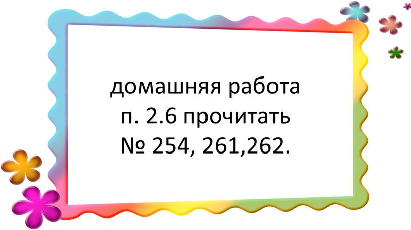 домашняя работа п. 2.6 прочитать № 254, 261,262.