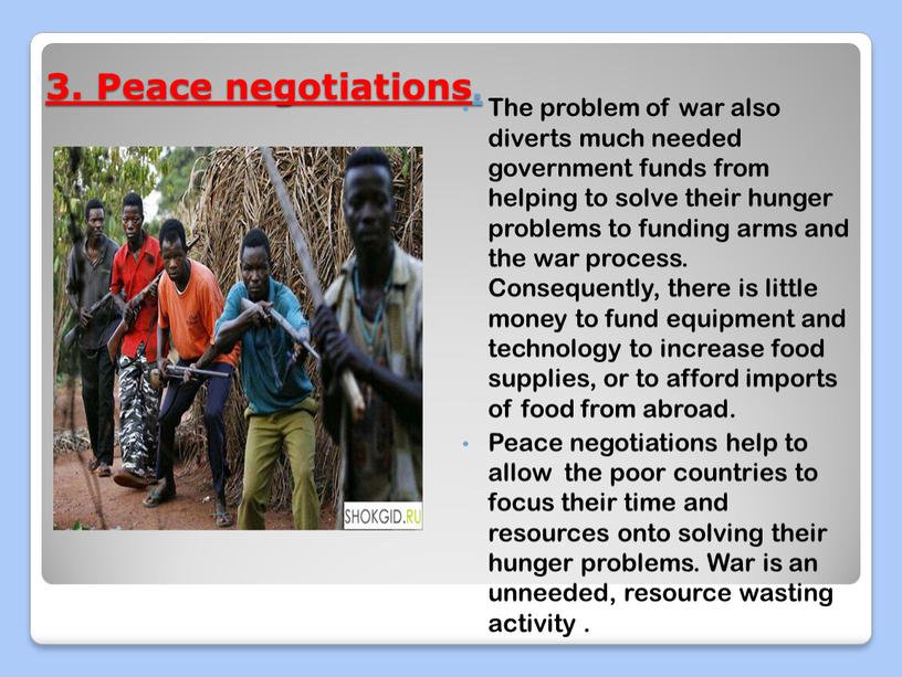 Peace negotiations. The problem of war also diverts much needed government funds from helping to solve their hunger problems to funding arms and the war…