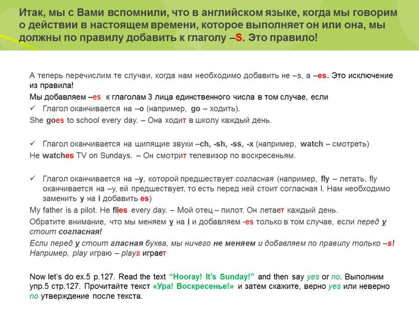 Итак, мы с Вами вспомнили, что в английском языке, когда мы говорим о действии в настоящем времени, которое выполняет он или она, мы должны по…