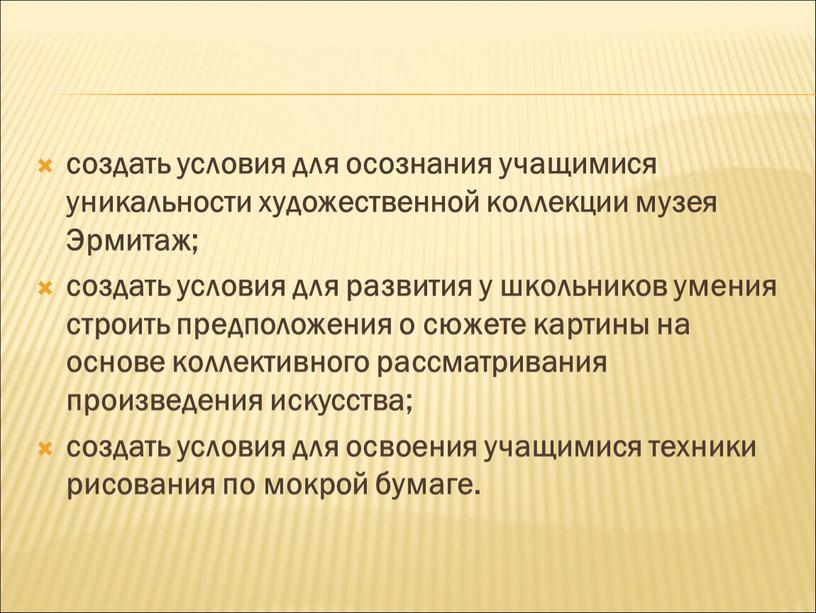 Эрмитаж; создать условия для развития у школьников умения строить предположения о сюжете картины на основе коллективного рассматривания произведения искусства; создать условия для освоения учащимися техники…