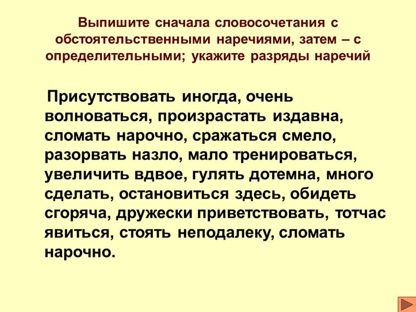 Выпишите сначала словосочетания с обстоятельственными наречиями, затем – с определительными; укажите разряды наречий