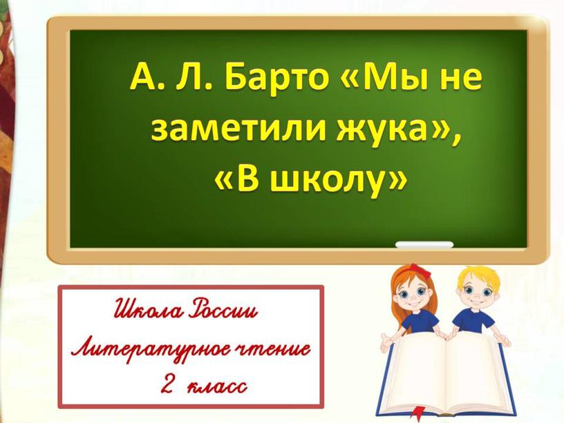 Презентация Литературное чтение 2 класс Школа России Раздел "Писатели детям" А.Л. Барто "Мы не заметили жука" "В школу"