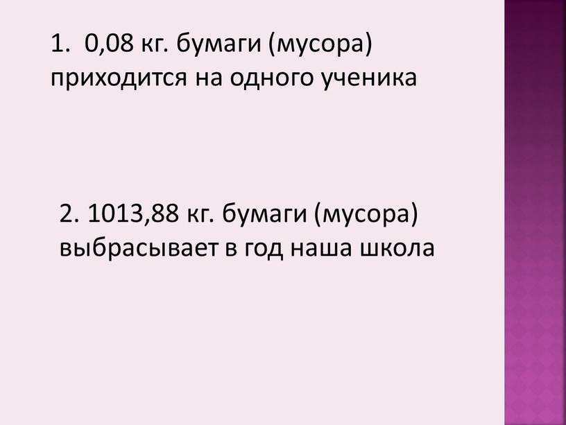 1. 0,08 кг. бумаги (мусора) приходится на одного ученика 2. 1013,88 кг. бумаги (мусора) выбрасывает в год наша школа