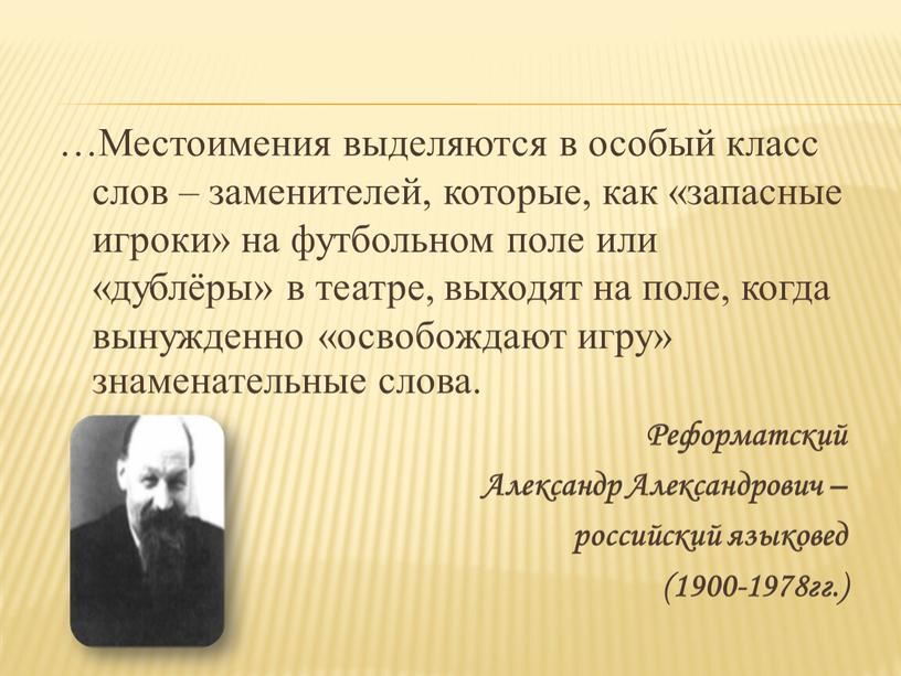 Местоимения выделяются в особый класс слов – заменителей, которые, как «запасные игроки» на футбольном поле или «дублёры» в театре, выходят на поле, когда вынужденно «освобождают…