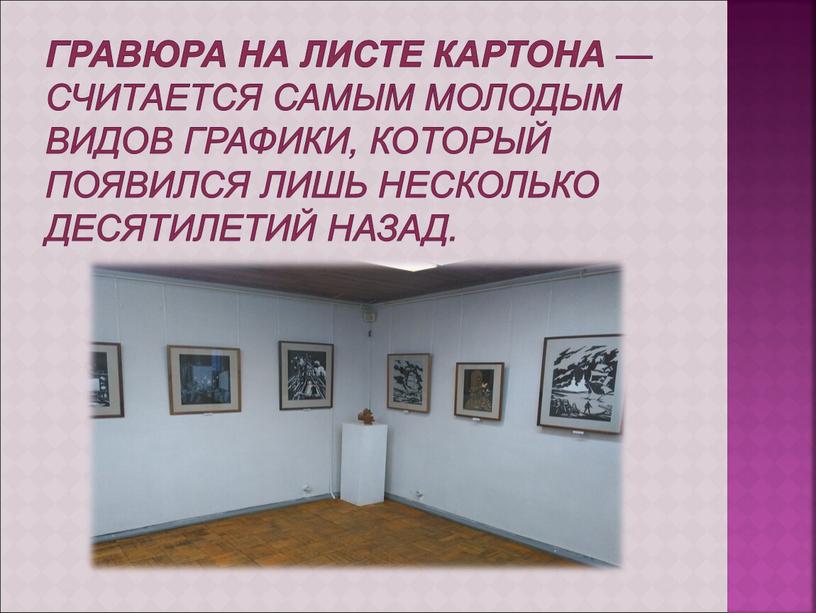 Гравюра на листе картона — считается самым молодым видов графики, который появился лишь несколько десятилетий назад