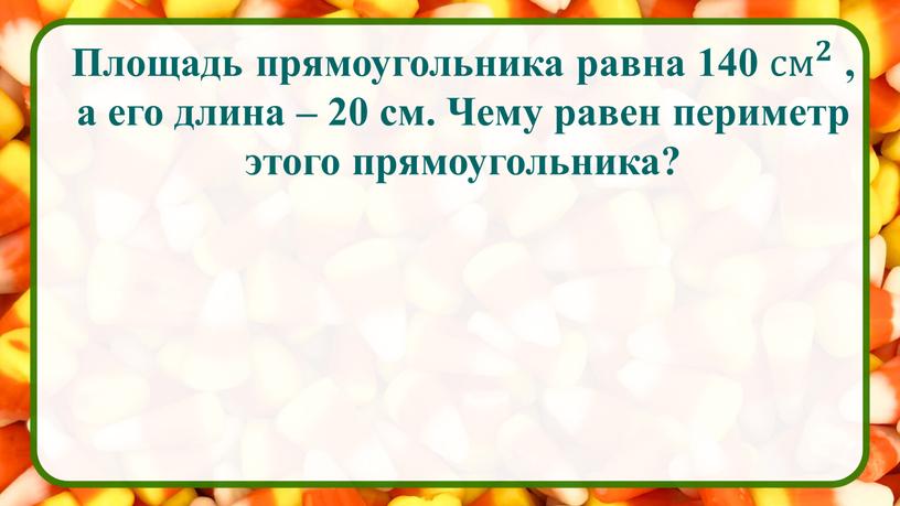 Площадь прямоугольника равна 140 см 𝟐 см см 𝟐 𝟐𝟐 см 𝟐 , а его длина – 20 см