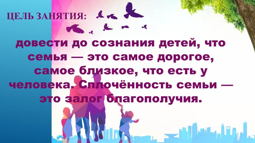 Цель занятия: довести до сознания детей, что семья — это самое дорогое, самое близкое, что есть у человека