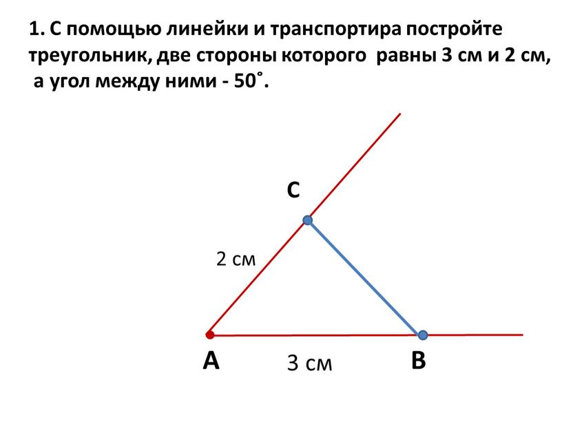 С помощью линейки и транспортира постройте треугольник, две стороны которого равны 3 см и 2 см, а угол между ними - 50˚