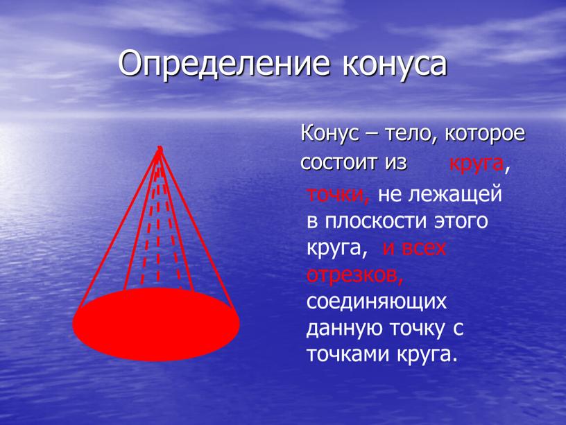 Определение конуса Конус – тело, которое состоит из круга, точки, не лежащей в плоскости этого круга, и всех отрезков, соединяющих данную точку с точками круга