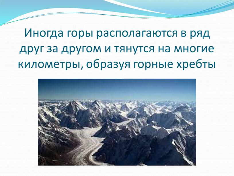 Иногда горы располагаются в ряд друг за другом и тянутся на многие километры, образуя горные хребты