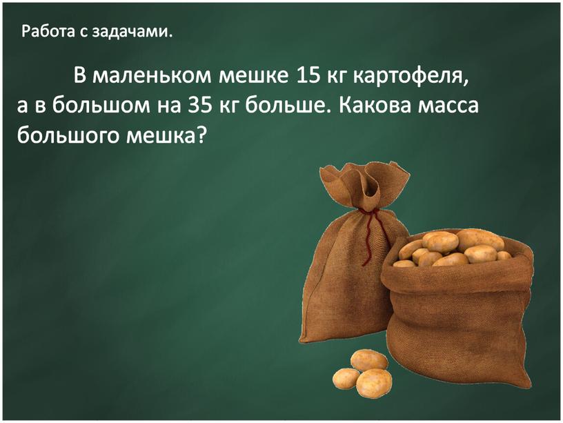 Работа с задачами. В маленьком мешке 15 кг картофеля, а в большом на 35 кг больше