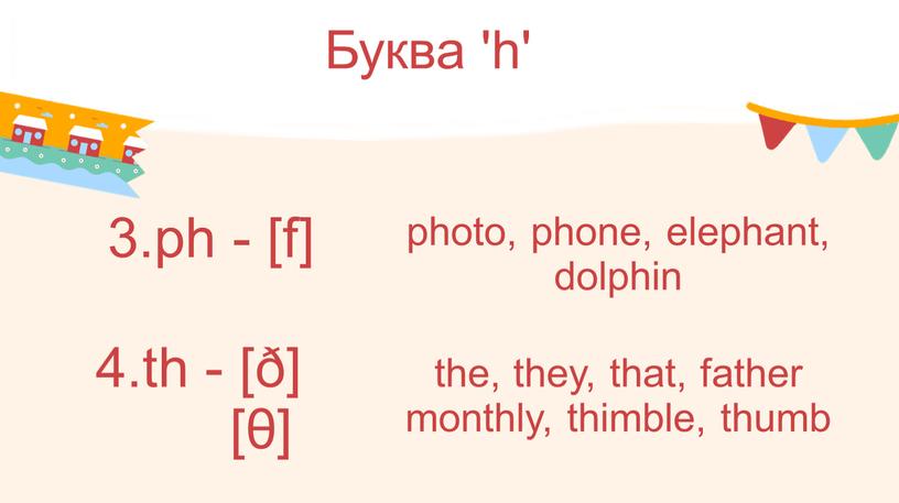 Буква 'h' 3.рh - [f] 4.th - [ð] [θ] the, they, that, father monthly, thimble, thumb photo, phone, elephant, dolphin