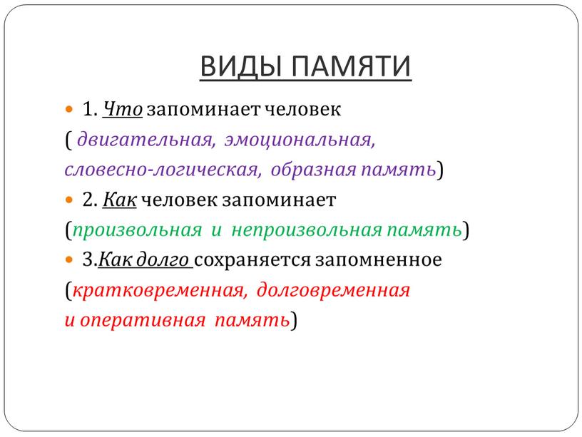 ВИДЫ ПАМЯТИ 1. Что запоминает человек ( двигательная, эмоциональная, словесно-логическая, образная память ) 2