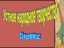 Презентация для 5 класса по теме: "Устное народное творчество"