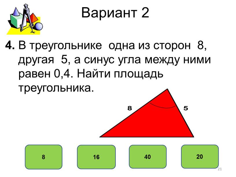 Вариант 2 8 16 40 20 4. В треугольнике одна из сторон 8, другая 5, а синус угла между ними равен 0,4
